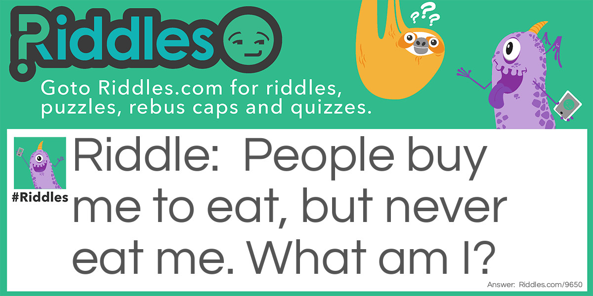 People buy me to eat, but never eat me. What am I?