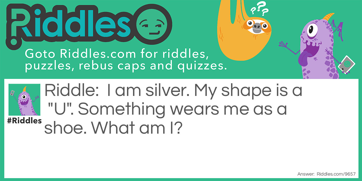 I am silver. My shape is a "U". Something wears me as a shoe. What am I?