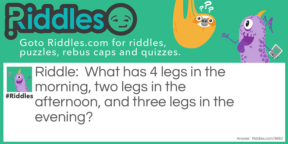 What has 4 legs in the morning, two legs in the afternoon, and three legs in the evening?