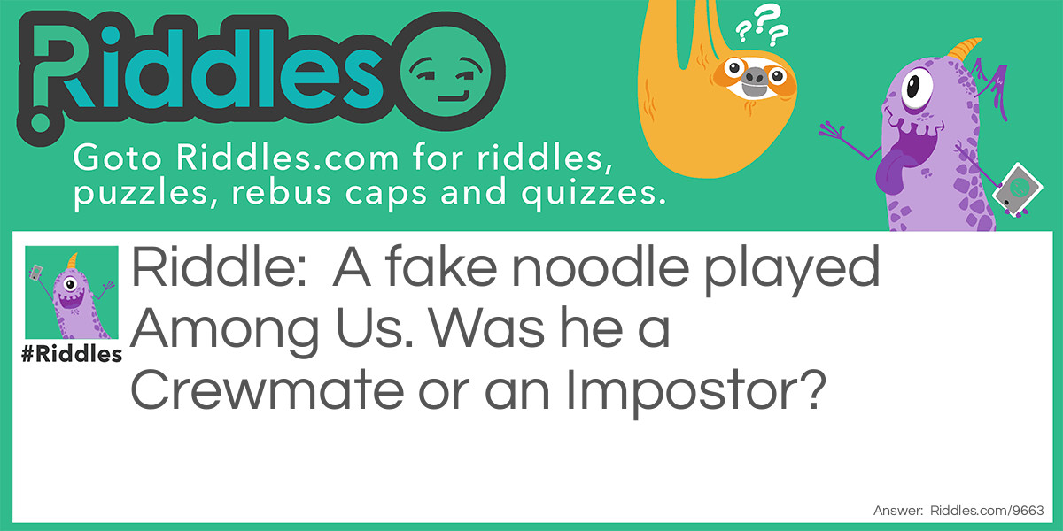 Riddle: A fake noodle played Among Us. Was he a Crewmate or an Impostor? Answer: He was an impostor, cuz fake noodle is impasta and impasta is similar to impostor.