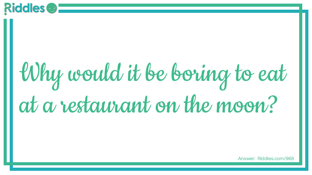 Riddle: Why would it be boring to eat at a restaurant on the moon? Answer: Because there is no atmosphere.