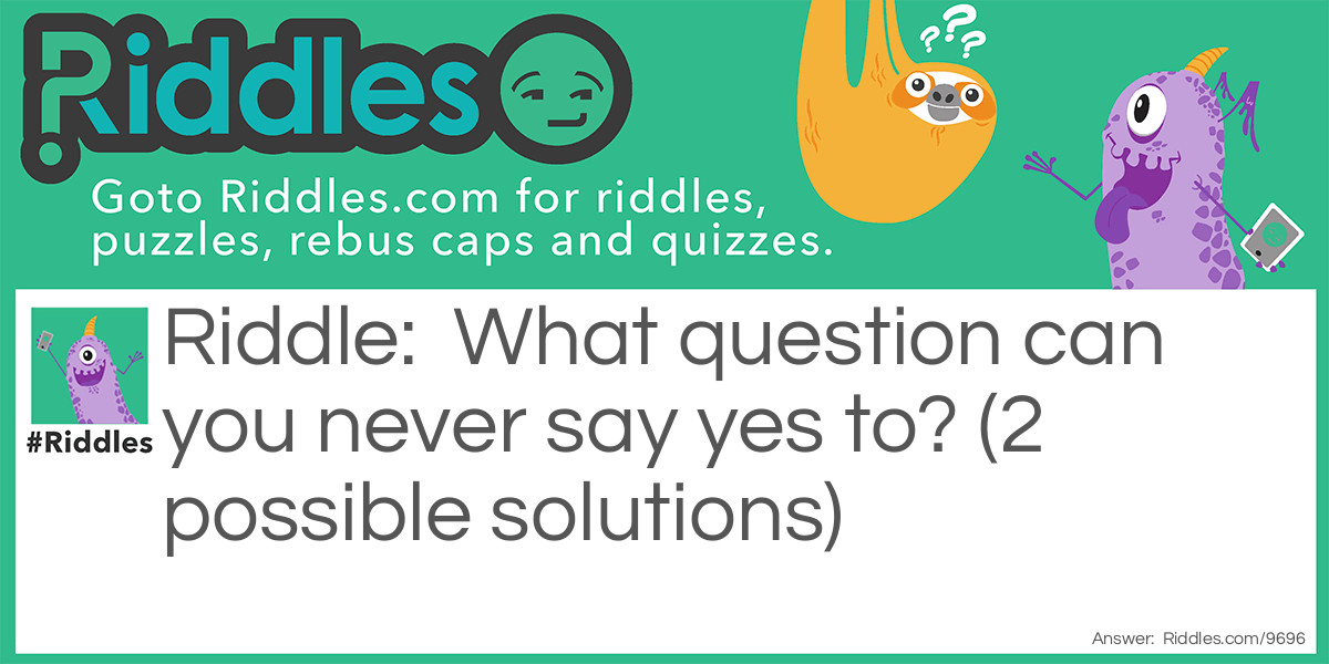 What question can you never say yes to? (2 possible solutions)