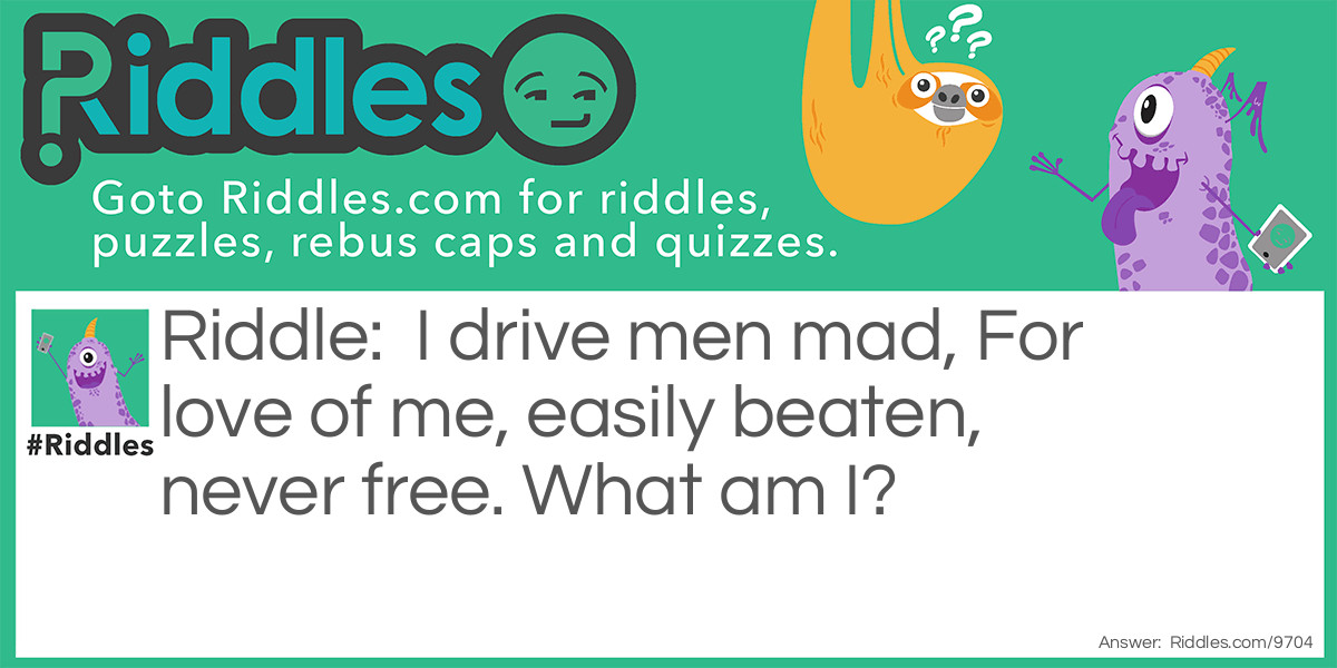 I drive men mad, For love of me, easily beaten, never free Riddle Meme.