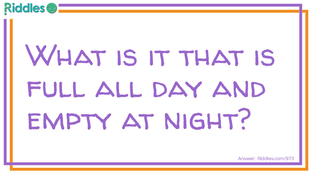 Riddle: What is it that is full all day and empty at night? Answer: Shoes.