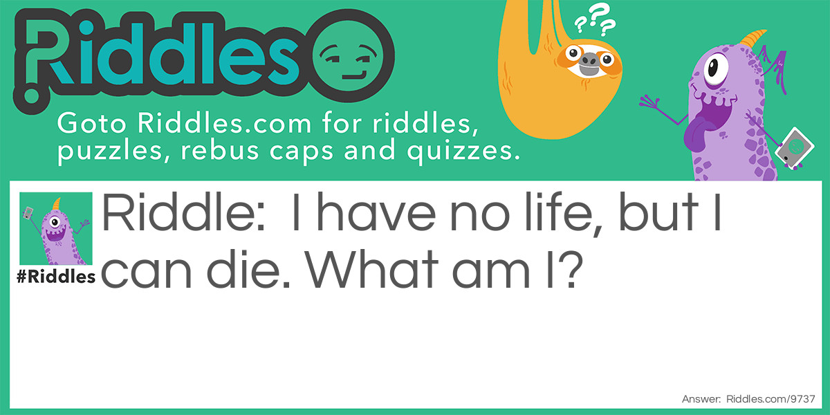 Riddle: I have no life, but I can die. What am I? Answer: A battery.