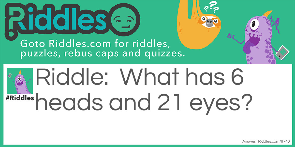 What has 6 heads and 21 eyes?