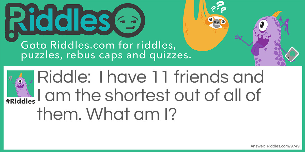 Riddle: I have 11 friends and I am the shortest out of all of them. What am I? Answer: February.