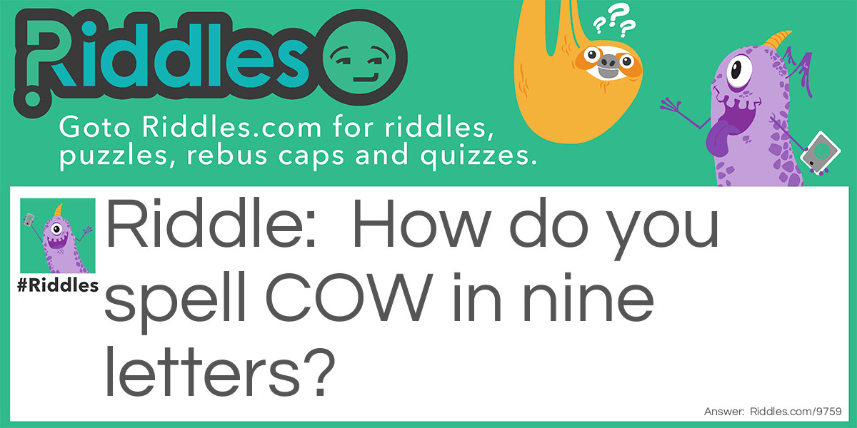 Riddle: How do you spell COW in nine letters? Answer: Hamburger.