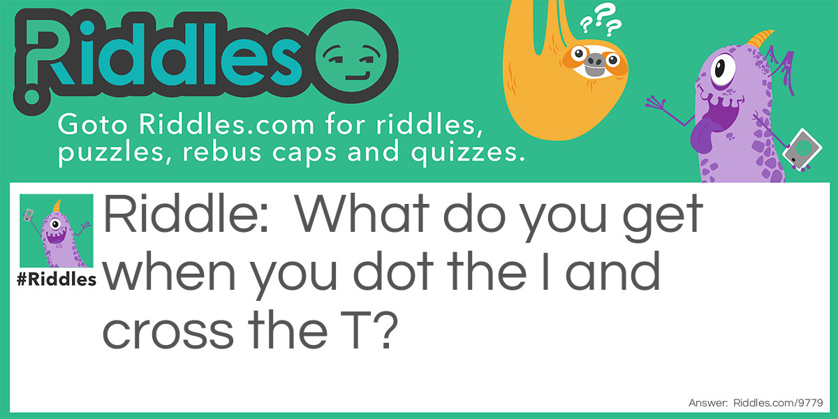 Riddle: What do you get when you dot the I and cross the T? Answer: “You get it.”