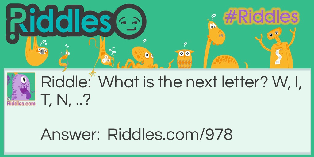 Riddle: What is the next letter? W, I, T, N, ..? Answer: L!
