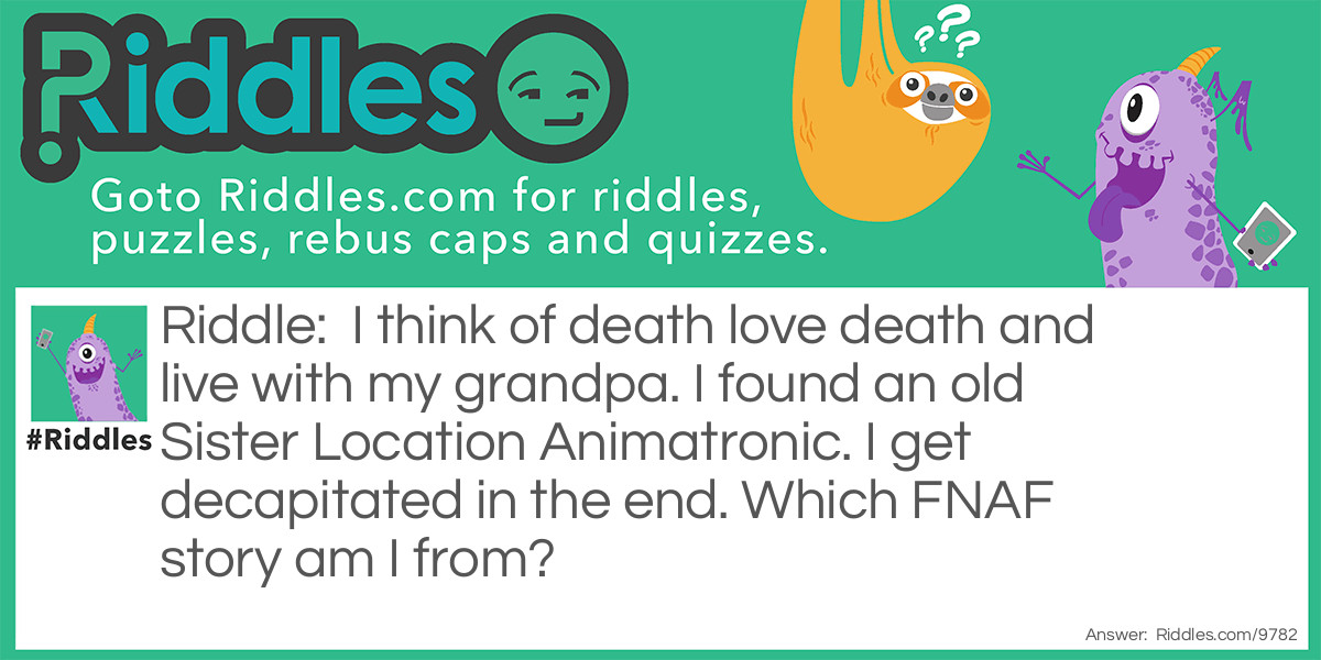 I think of death love death and live with my grandpa. I found an old Sister Location Animatronic. I get decapitated in the end. Which FNAF story am I from?