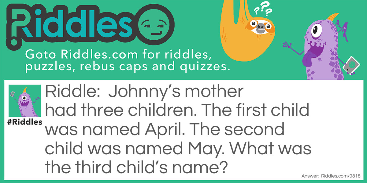 Johnny's mother had three children. The first child was named April. The second child was named May. What was the third child's name?
