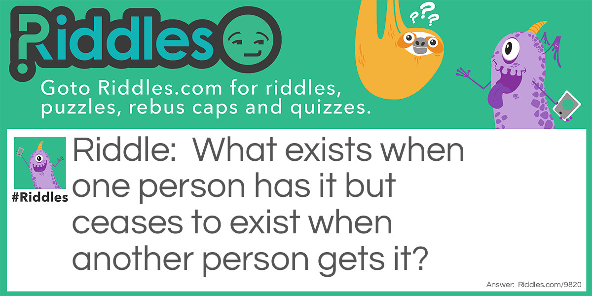 What exists when one person has it but ceases to exist when another person gets it?