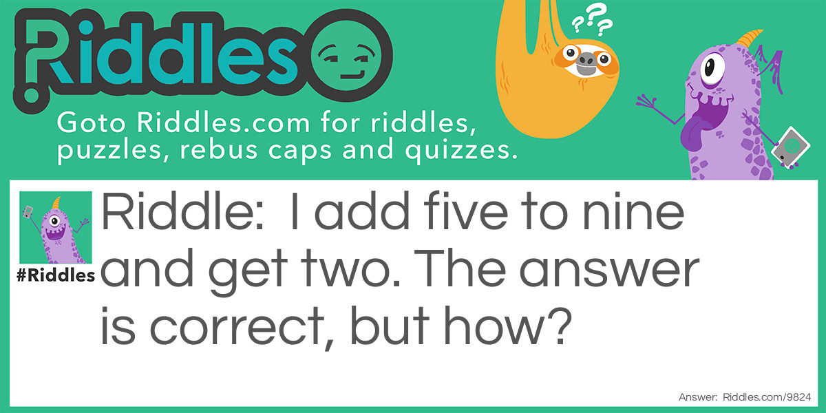 I add five to nine and get two. The answer is correct, but how?