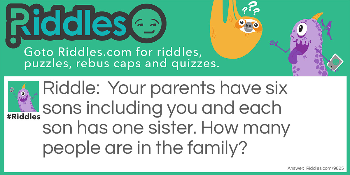 Your parents have six sons including you and each son has one sister. How many people are in the family?