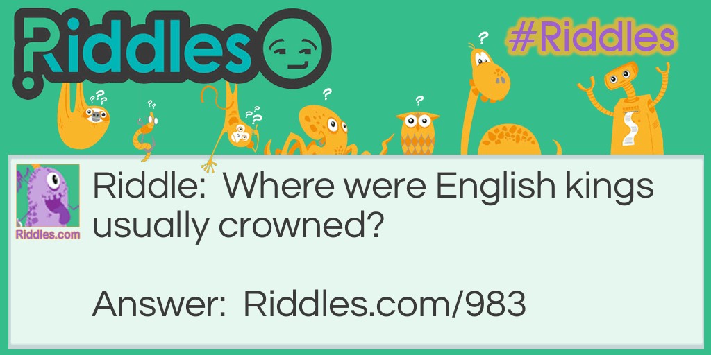 Riddle: Where were English kings usually crowned? Answer: On their heads.