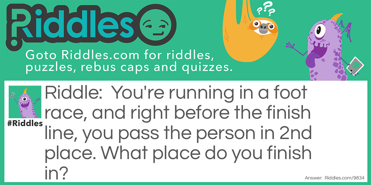 You're running in a foot race, and right before the finish line, you pass the person in 2nd place. What place do you finish in?