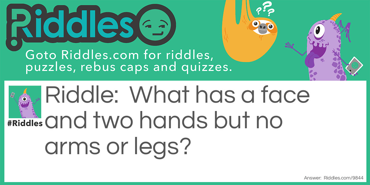 What has a face and two hands but no arms or legs?