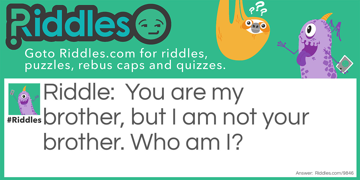 Riddle: You are my brother, but I am not your brother. Who am I? Answer: I am your sister.