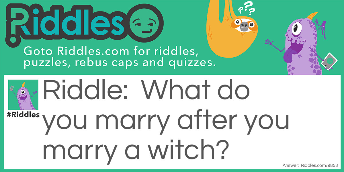 What do you marry after you marry a witch?