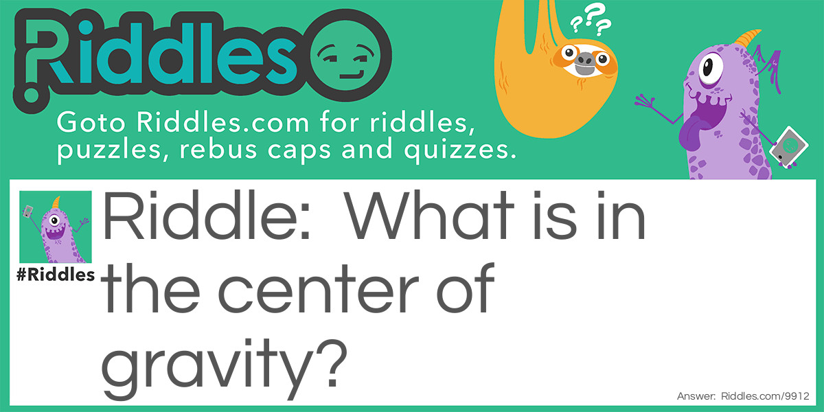 Riddle: What is in the center of gravity? Answer: The letter V.