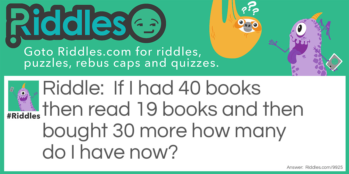 If I had 40 books then read 19 books and then bought 30 more how many do I have now?