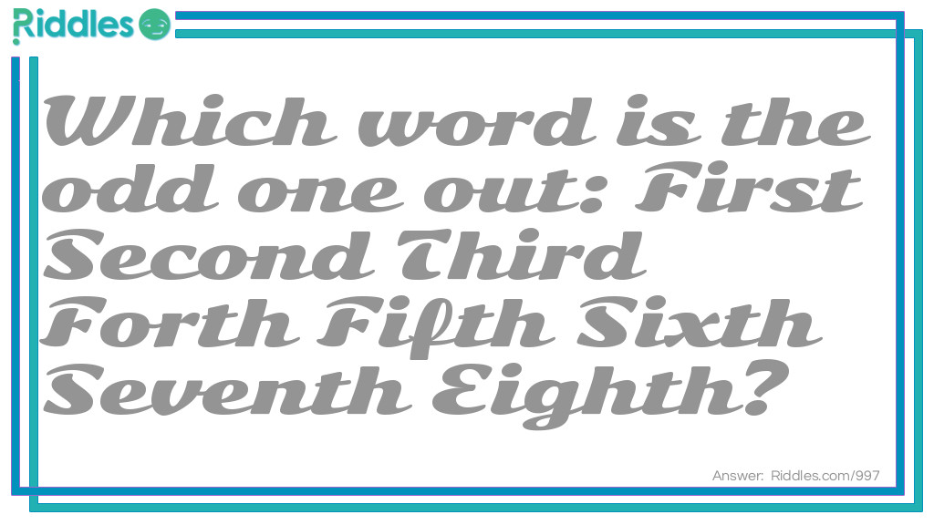 Riddle: Which word is the odd one out: First Second Third Forth Fifth Sixth Seventh Eighth? Answer: Forth. It is incorrectly spelled.
