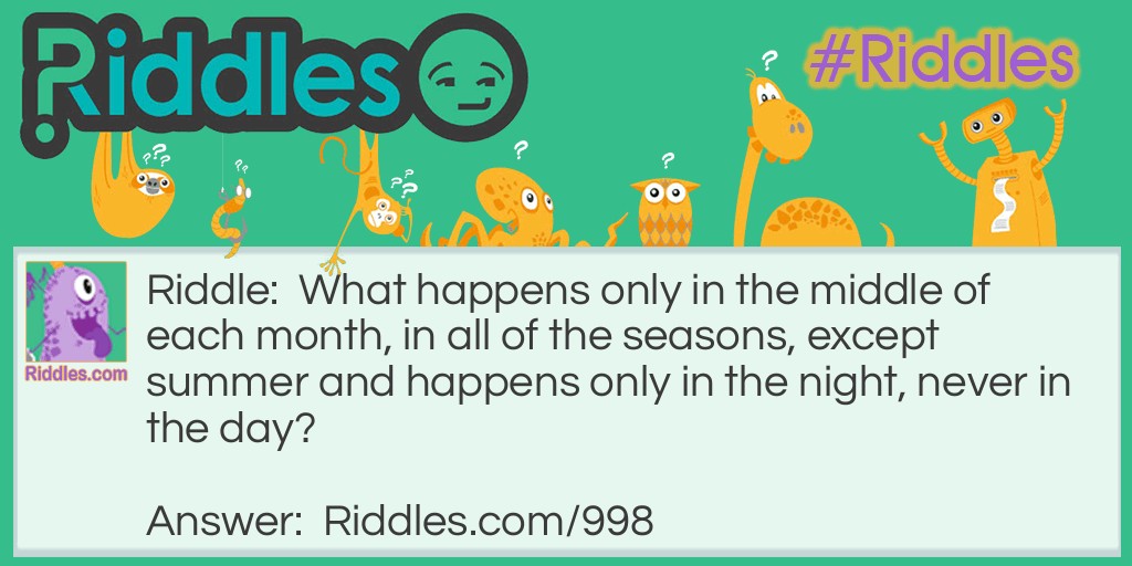 What happens only in the middle of each month, in all of the seasons, except summer and happens only in the night, never in the day?