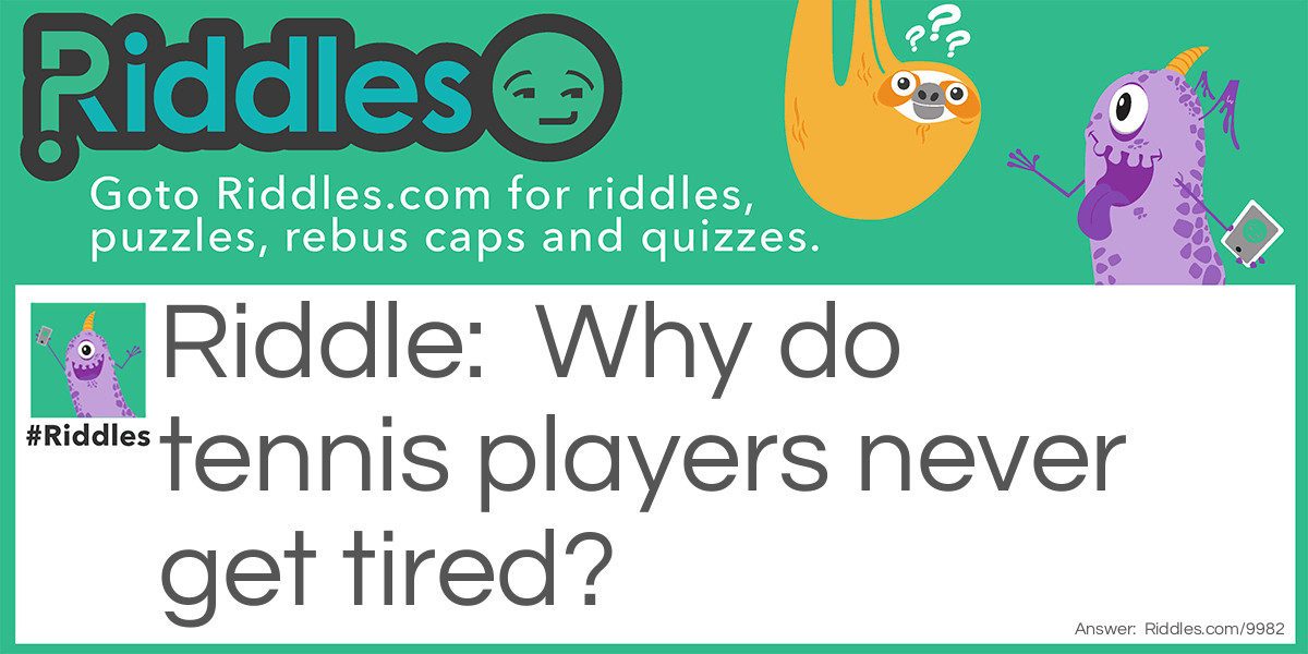 Why do tennis players never get tired?