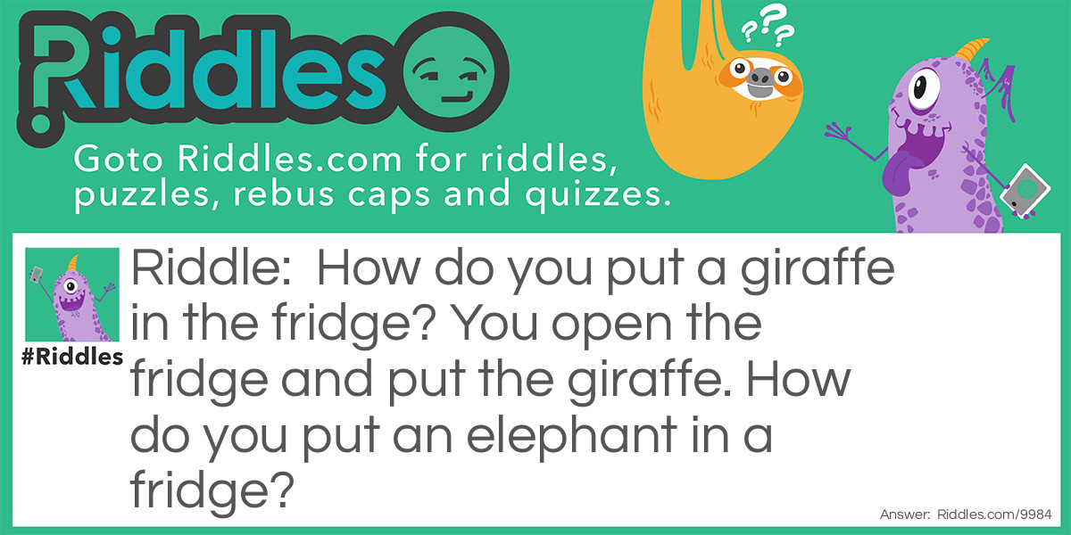 How do you put a giraffe in the fridge? You open the fridge and put the giraffe. How do you put an elephant in a fridge?