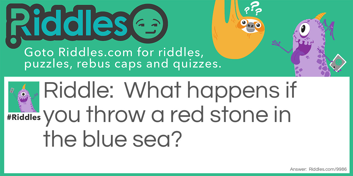 What happens if you throw a red stone in the blue sea?