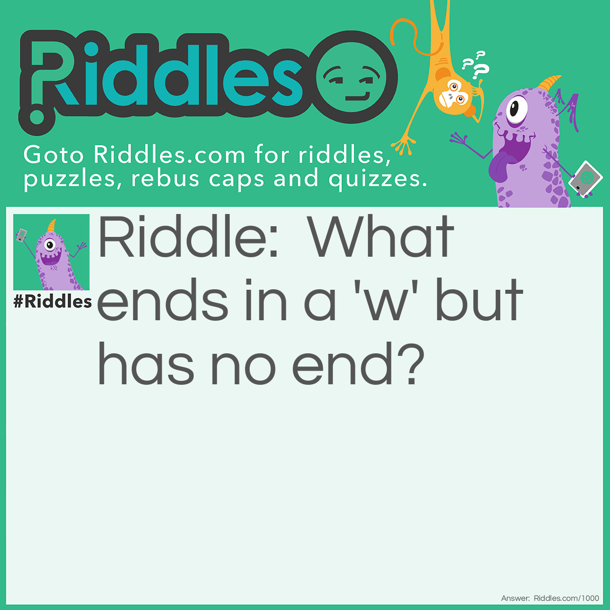 Riddle: What ends in a 'w' but has no end? Answer: A rainbow!