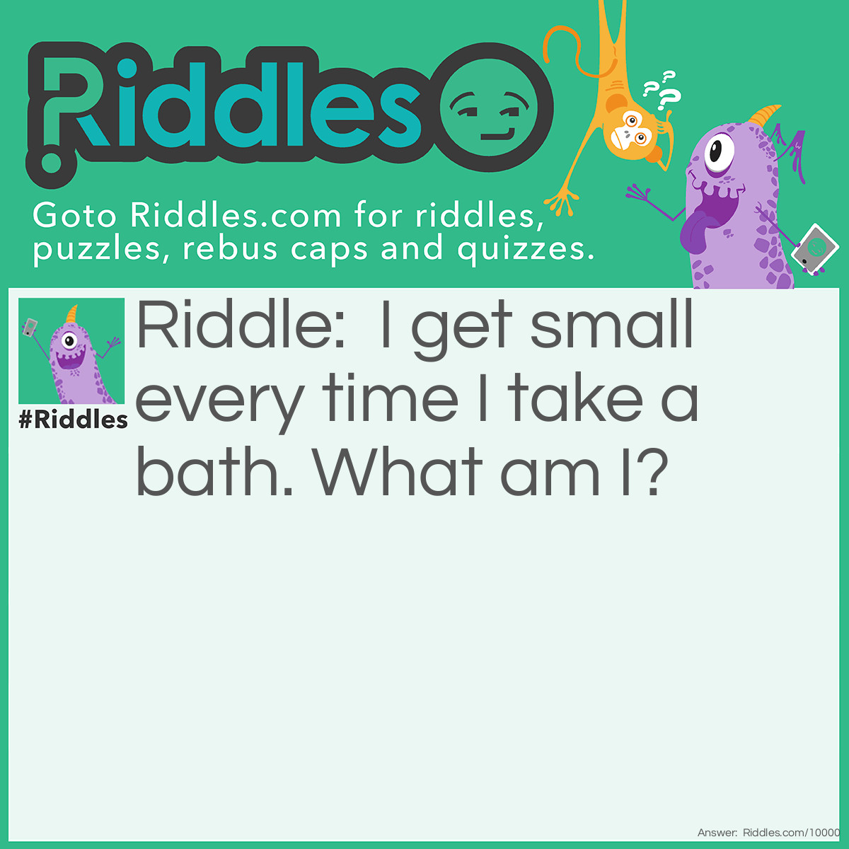 Riddle: I get small every time I take a bath. What am I? Answer: A bar of soap.