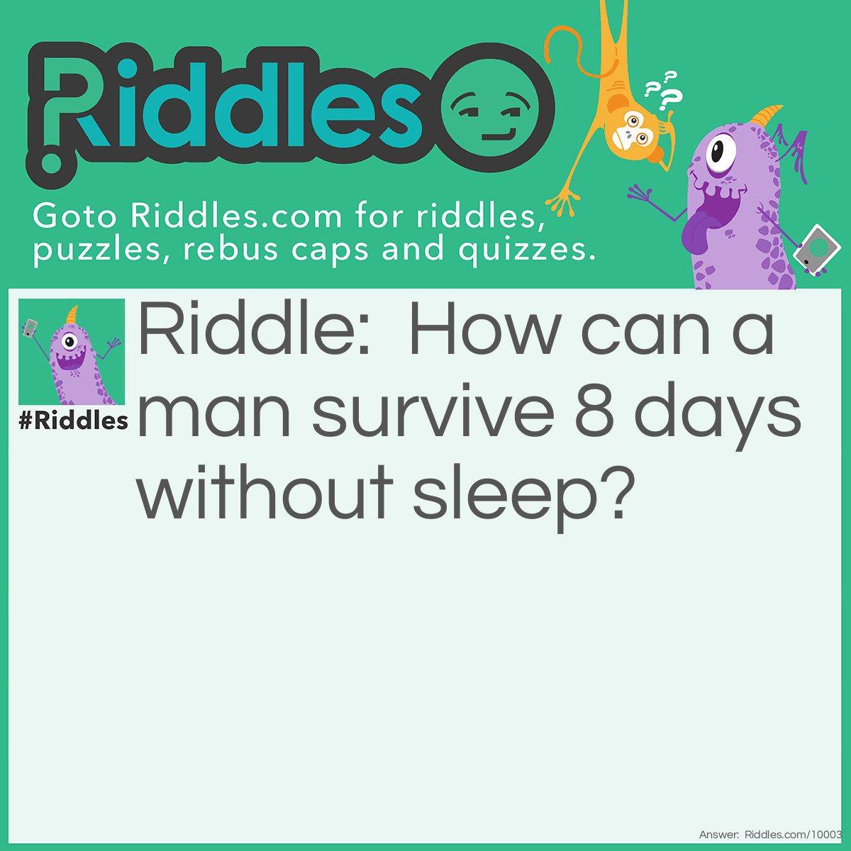 Riddle: How can a man survive 8 days without sleep? Answer: He should just sleep at night
