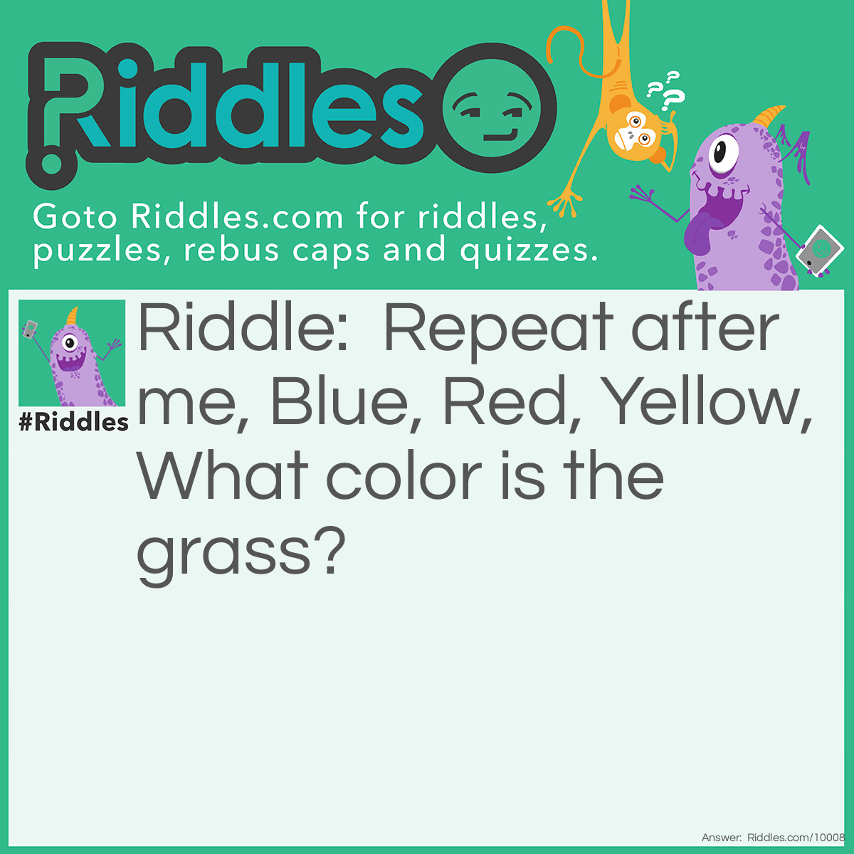 Riddle: Repeat after me, Blue, Red, Yellow, What color is the grass? Answer: They should say "What color is the grass" not green