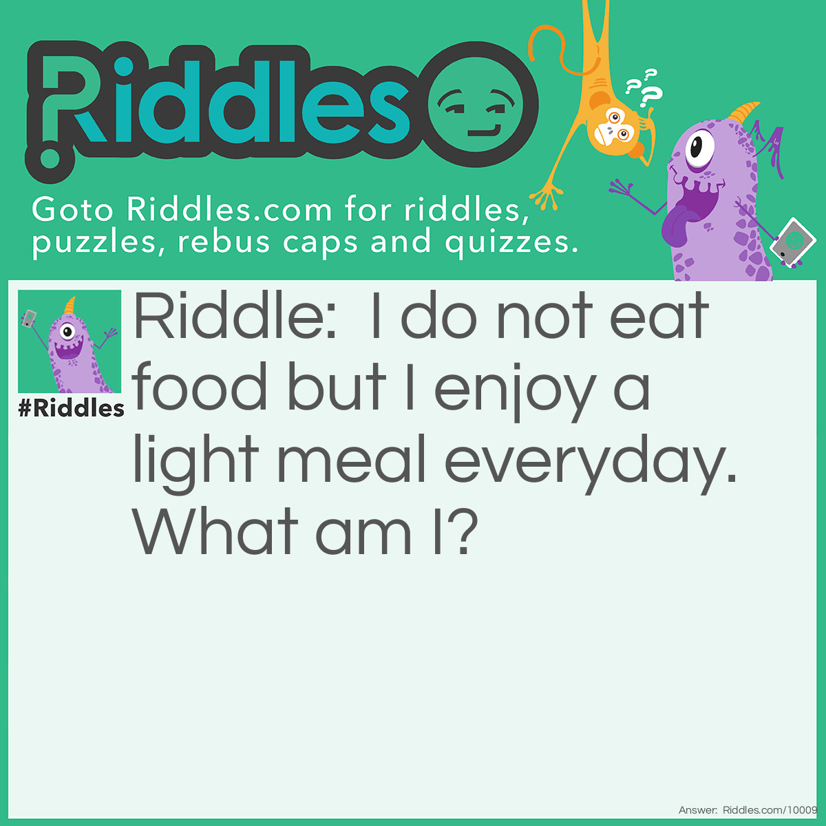 Riddle: I do not eat food but I enjoy a light meal everyday. What am I? Answer: A plant.