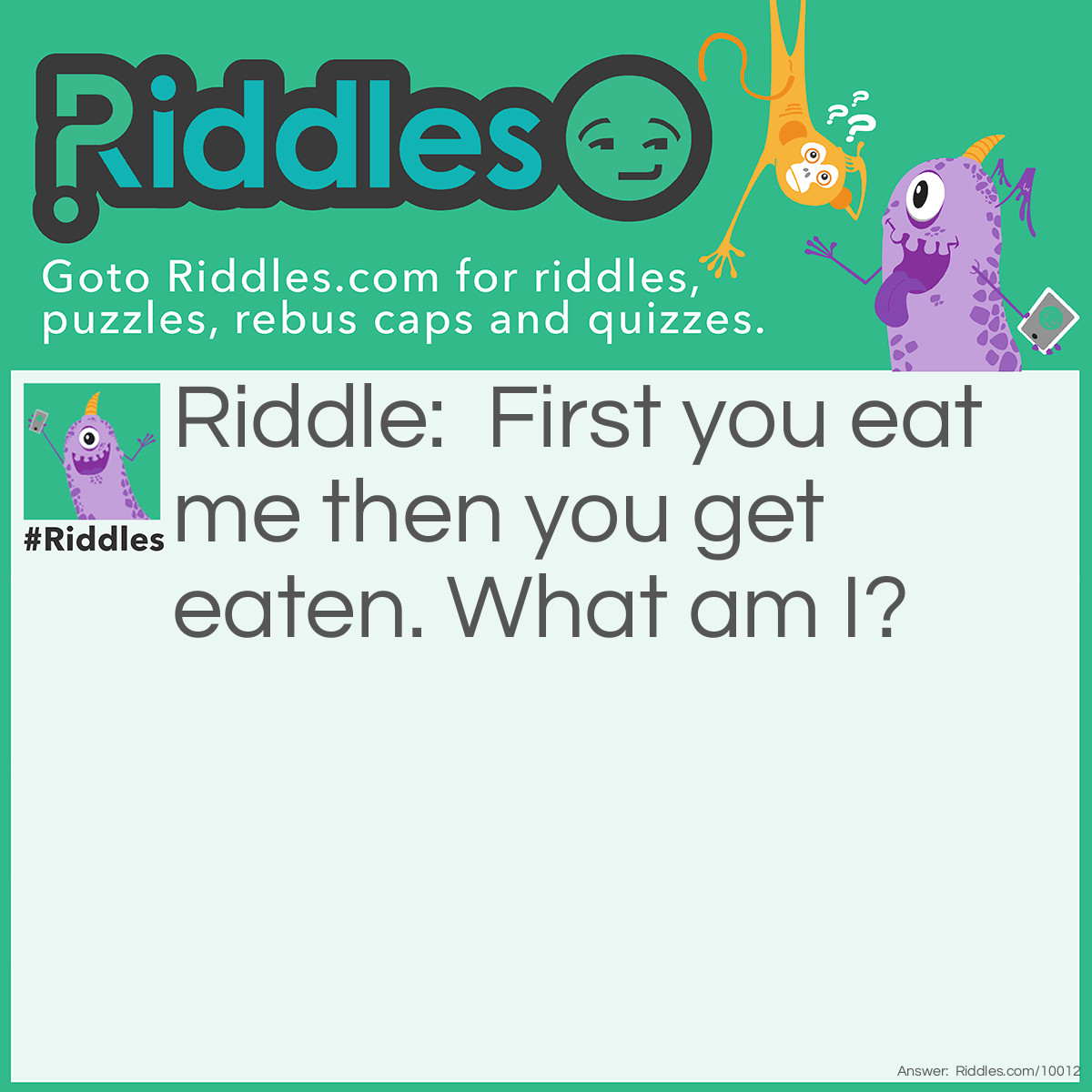 Riddle: First you eat me then you get eaten. What am I? Answer: A fish hook.