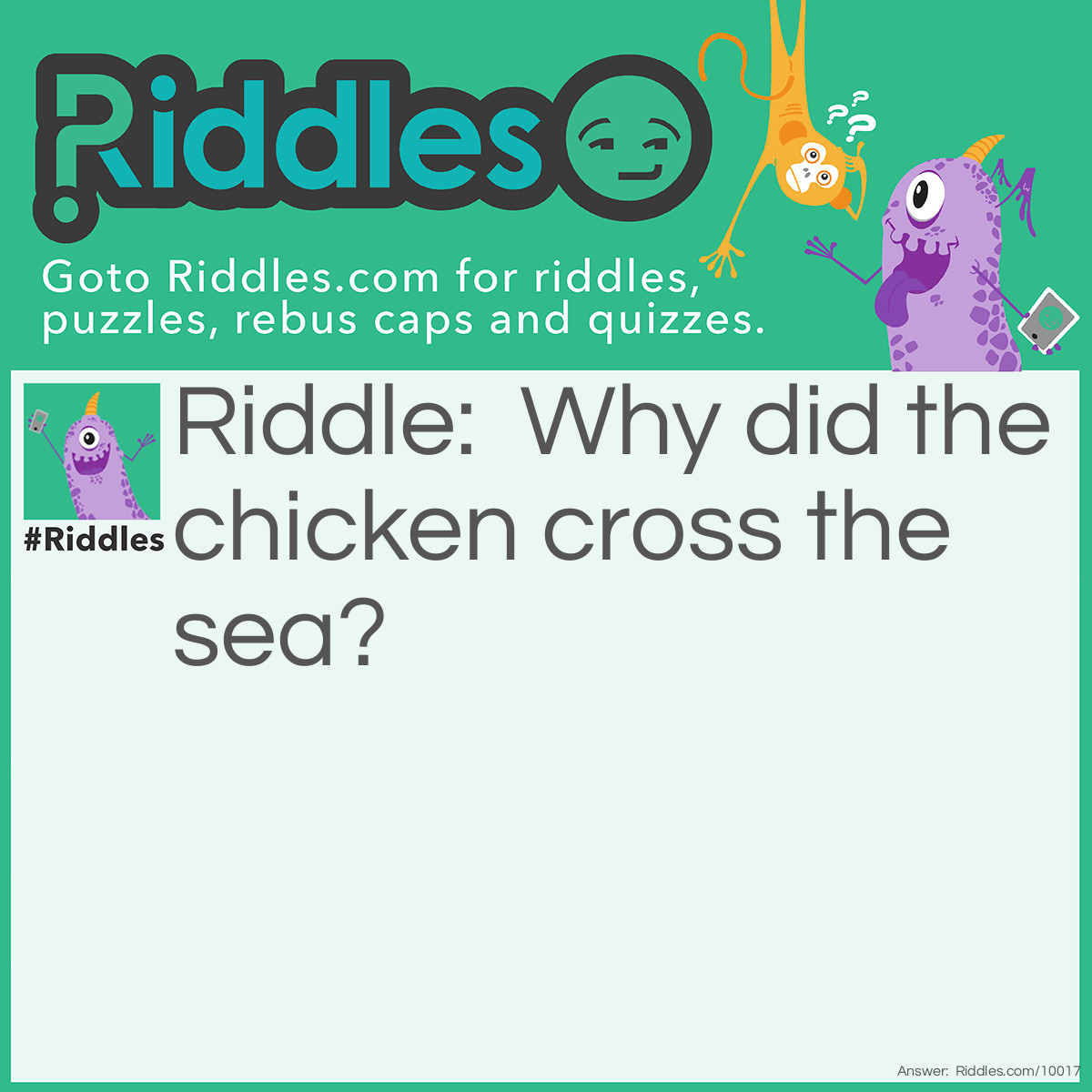 Riddle: Why did the chicken cross the sea? Answer: So he could sea the other side.