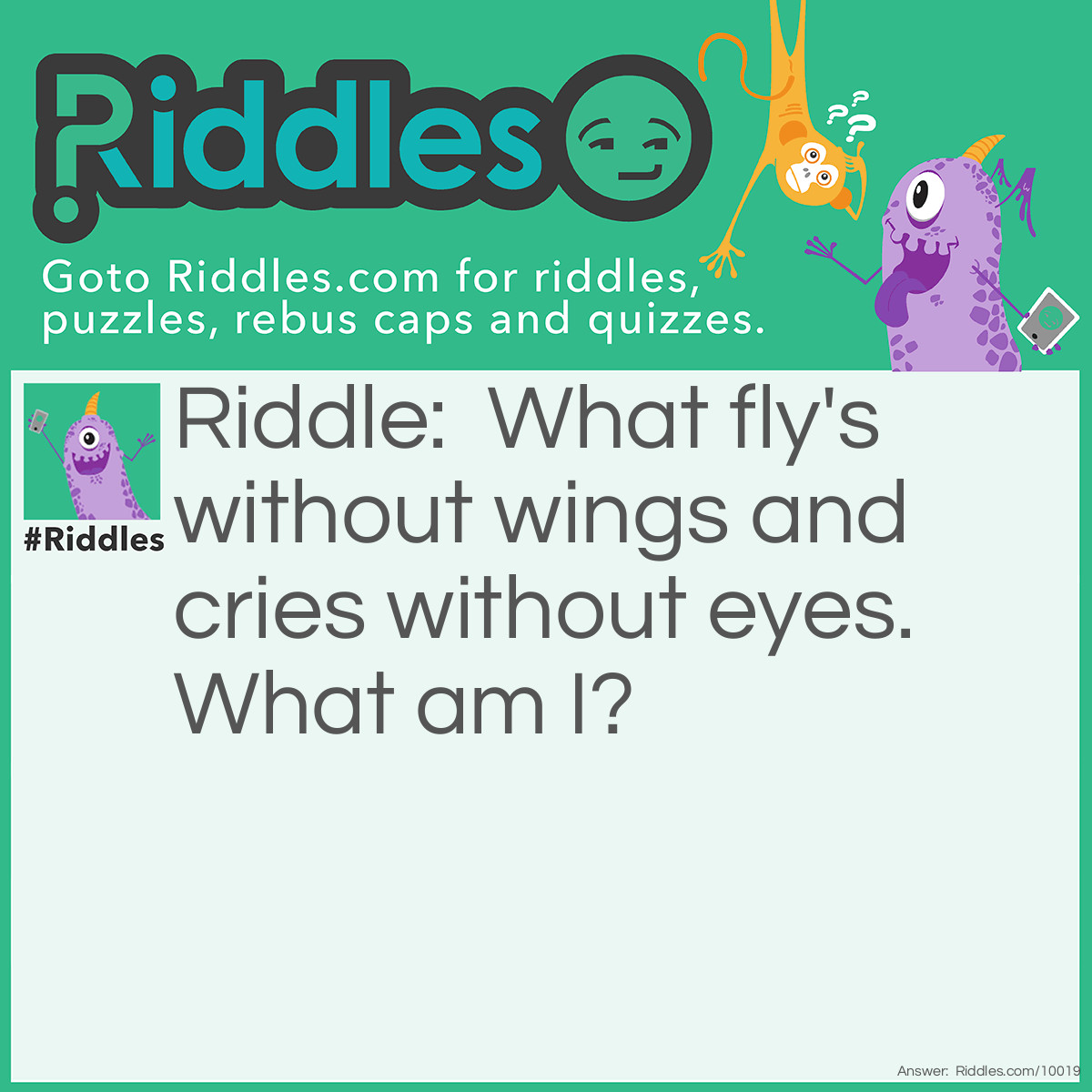 Riddle: What fly's without wings and cries without eyes. What am I? Answer: A cloud.