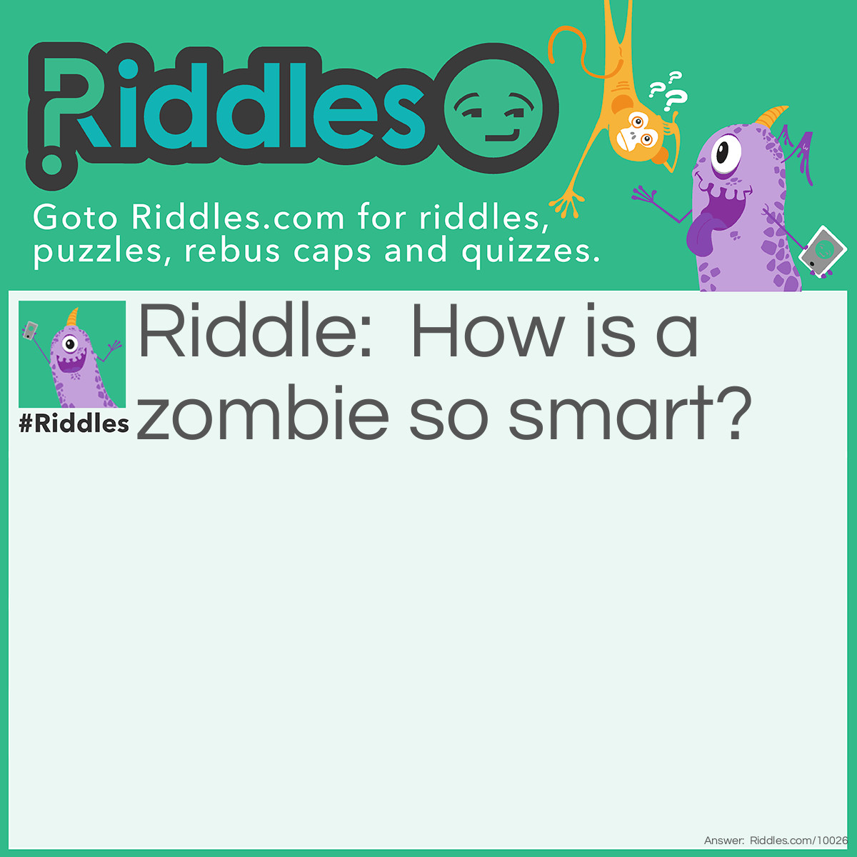 Riddle: How is a zombie so smart? Answer: It's got the brains!