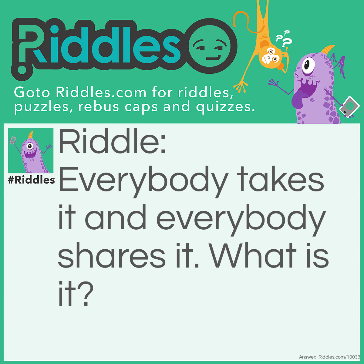 Riddle: Everybody takes it and everybody shares it. What is it? Answer: Air.