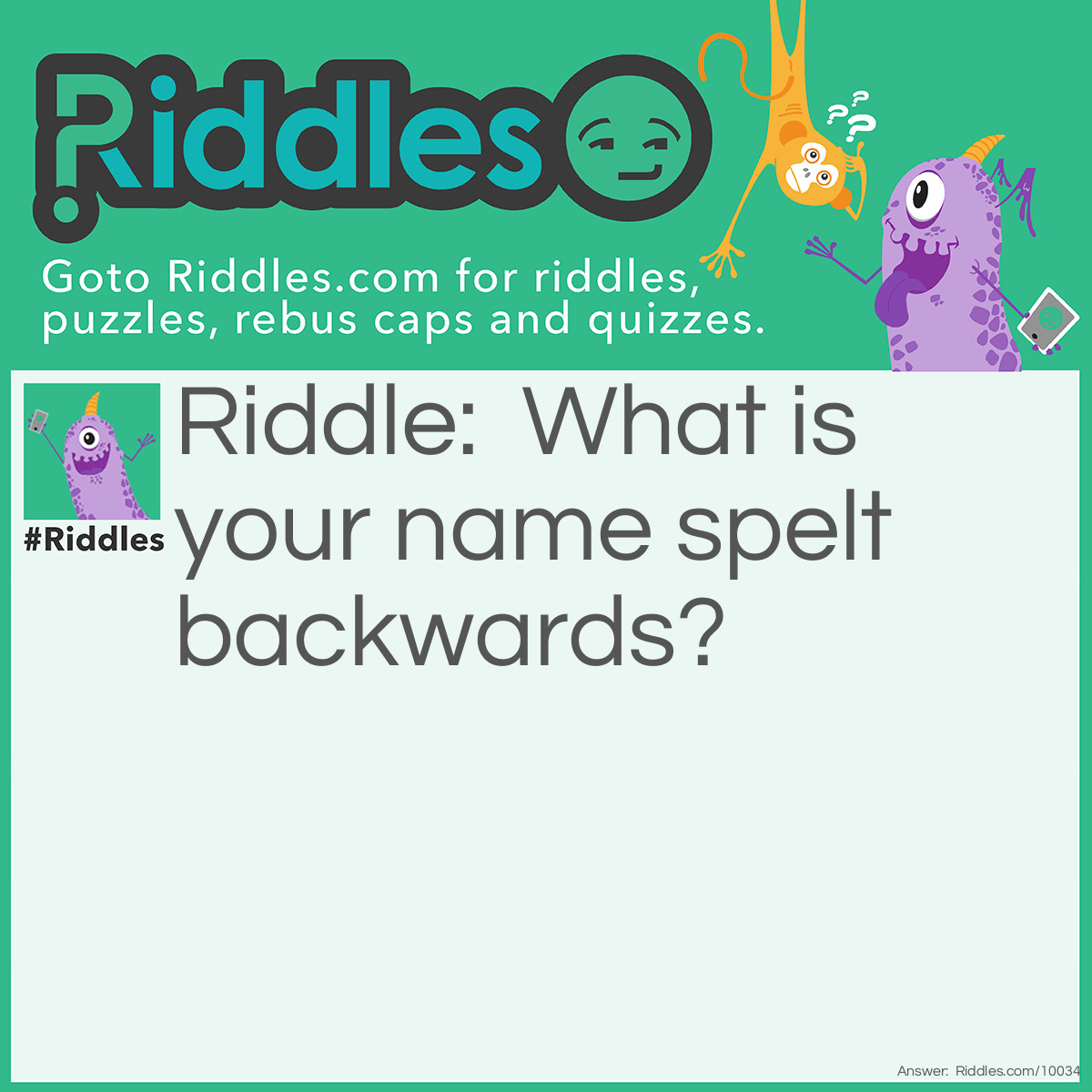 Riddle: What is your name spelt backwards? Answer: eman ruoy.
