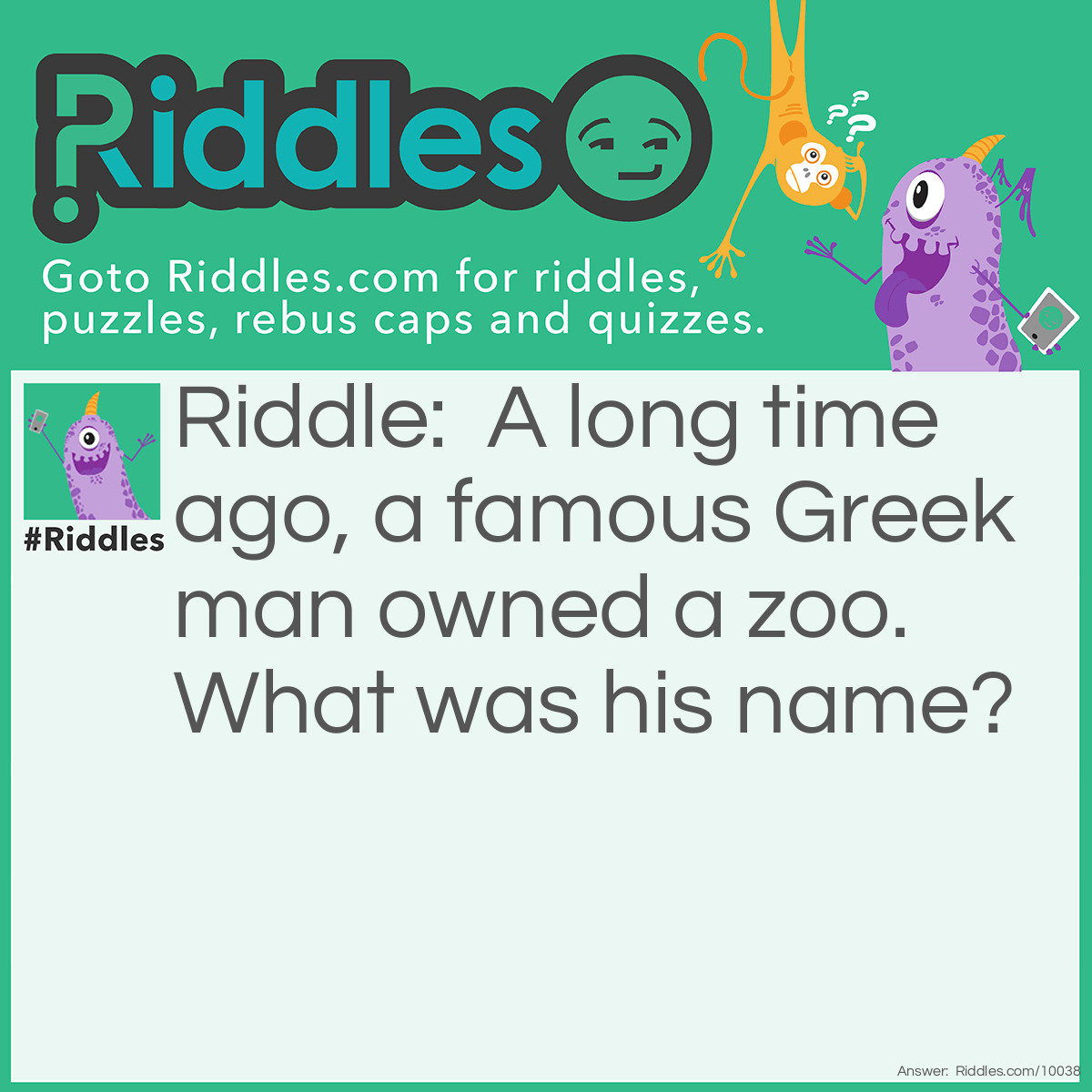 Riddle: A long time ago, a famous Greek man owned a zoo. What was his name? Answer: Hippocrates.