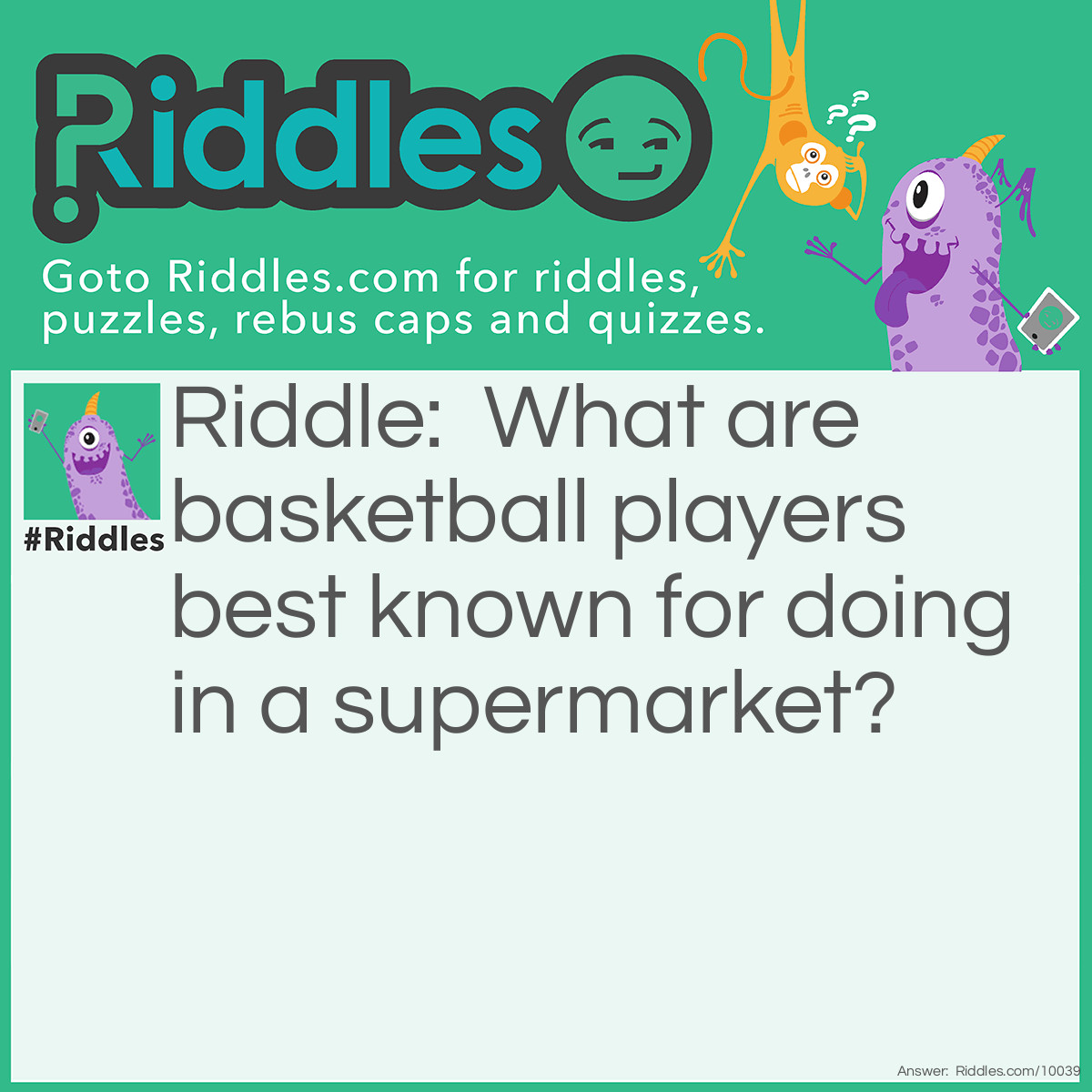 Riddle: What are basketball players best known for doing in a supermarket? Answer: They dribble towards the can of spaghetti hoops, before slam-dunking it into the basket!
