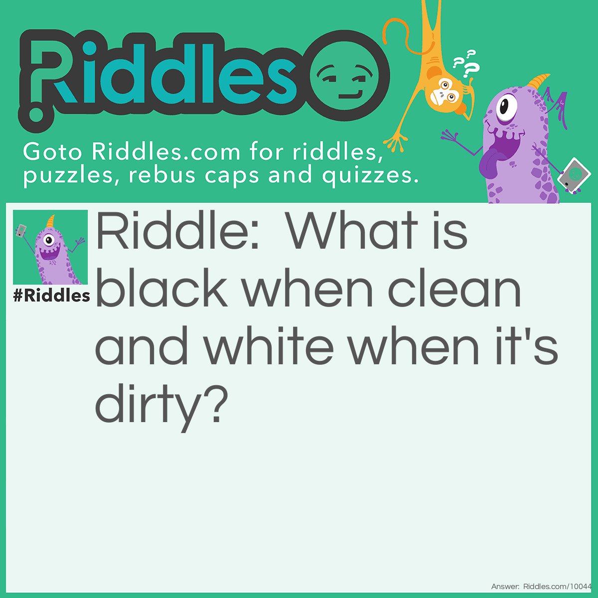Riddle: What is black when clean and white when it's dirty? Answer: A chalkboard.