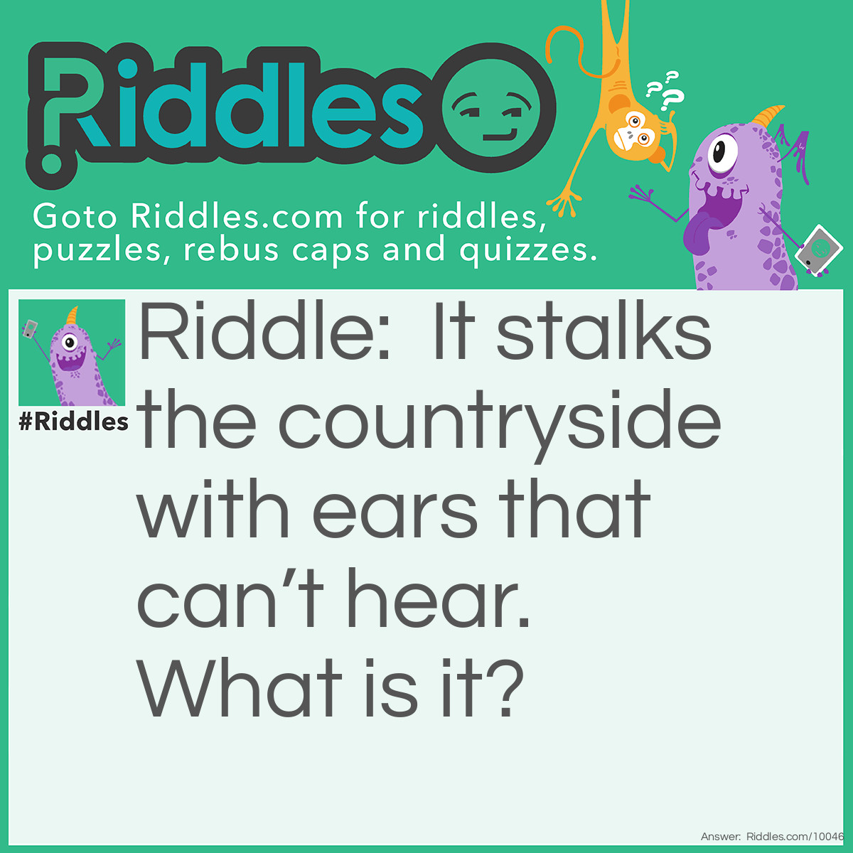 Riddle: It stalks the countryside with ears that can't hear. What is it? Answer: Corn.