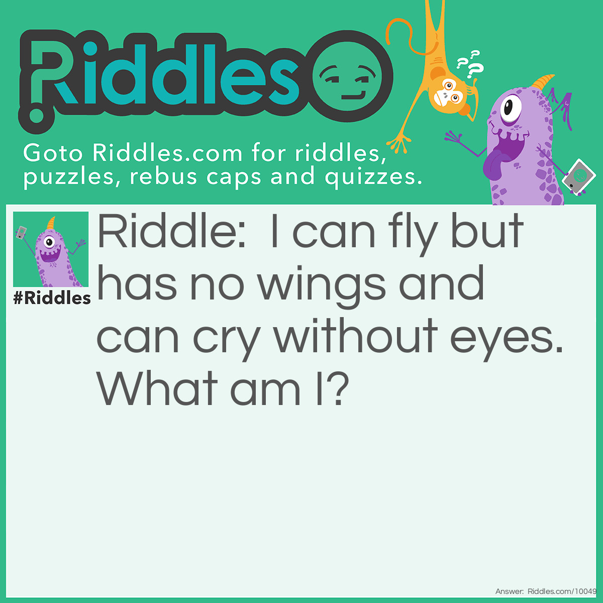 Riddle: I can fly but has no wings and can cry without eyes. What am I? Answer: Cloud.