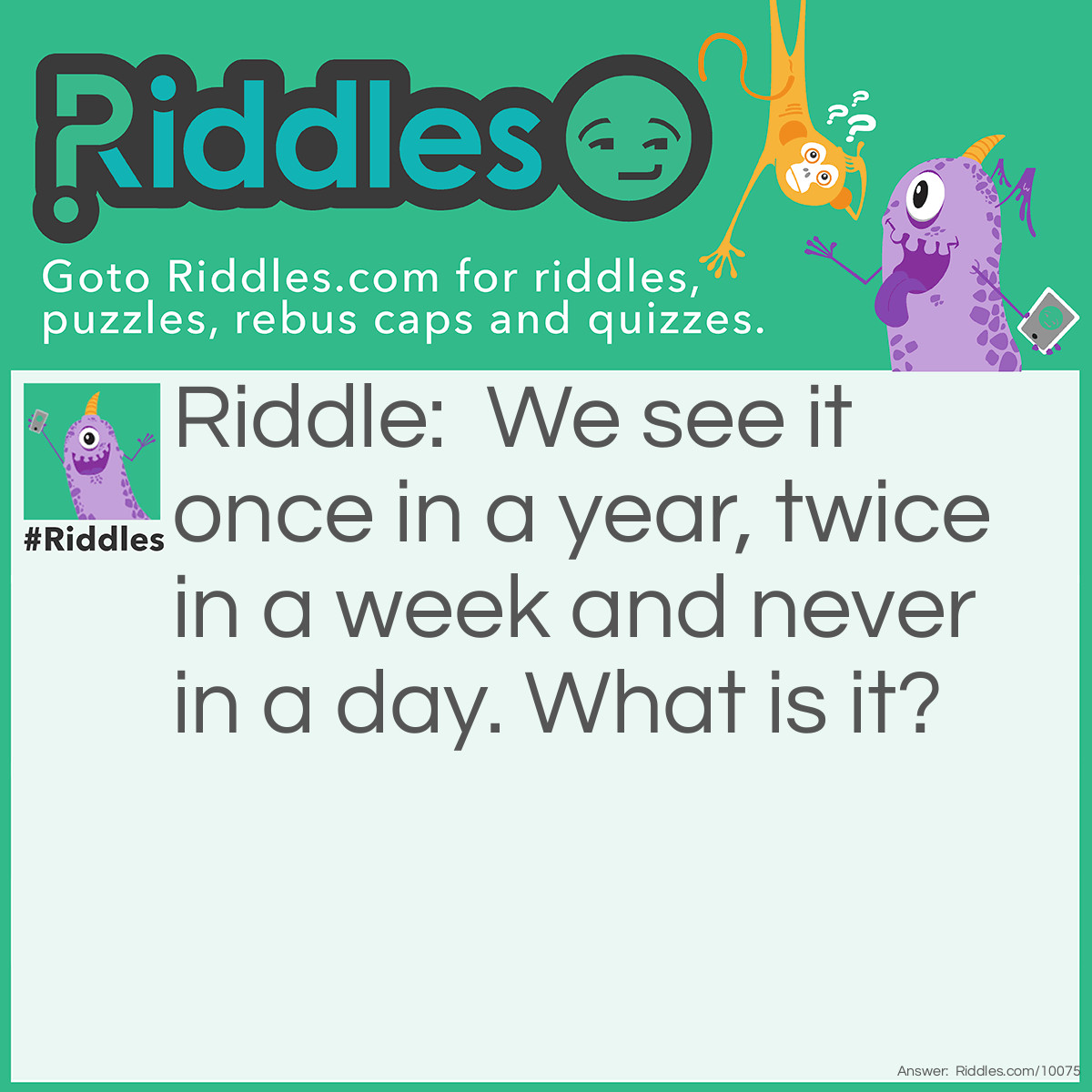 Riddle: We see it once in a year, twice in a week and never in a day. What is it? Answer: The Letter E.