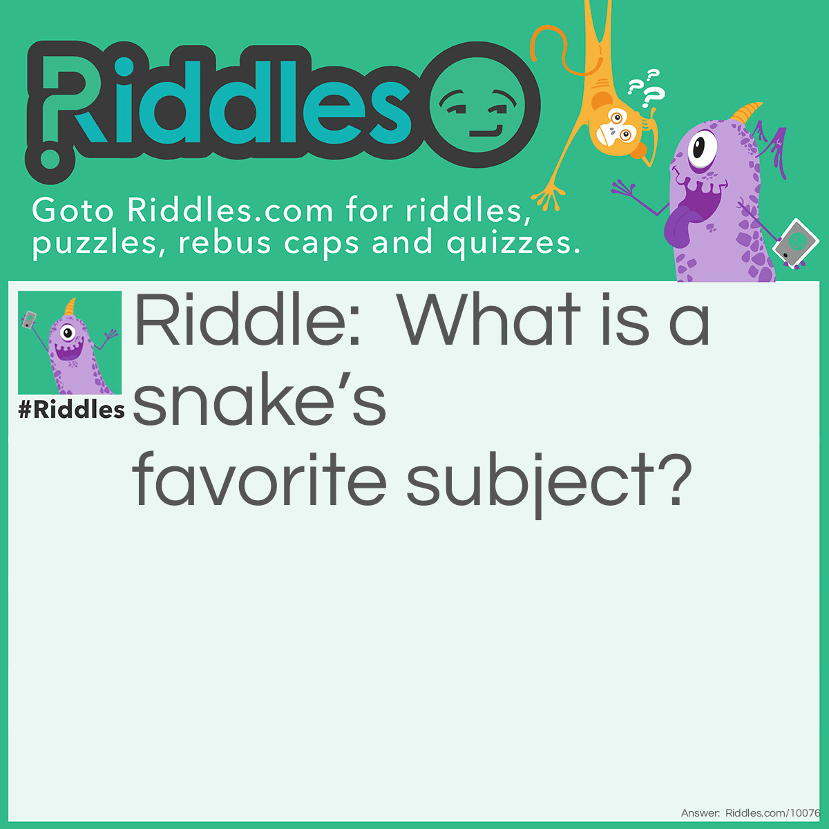 Riddle: What is a snake's favorite subject? Answer: Hisssstory.