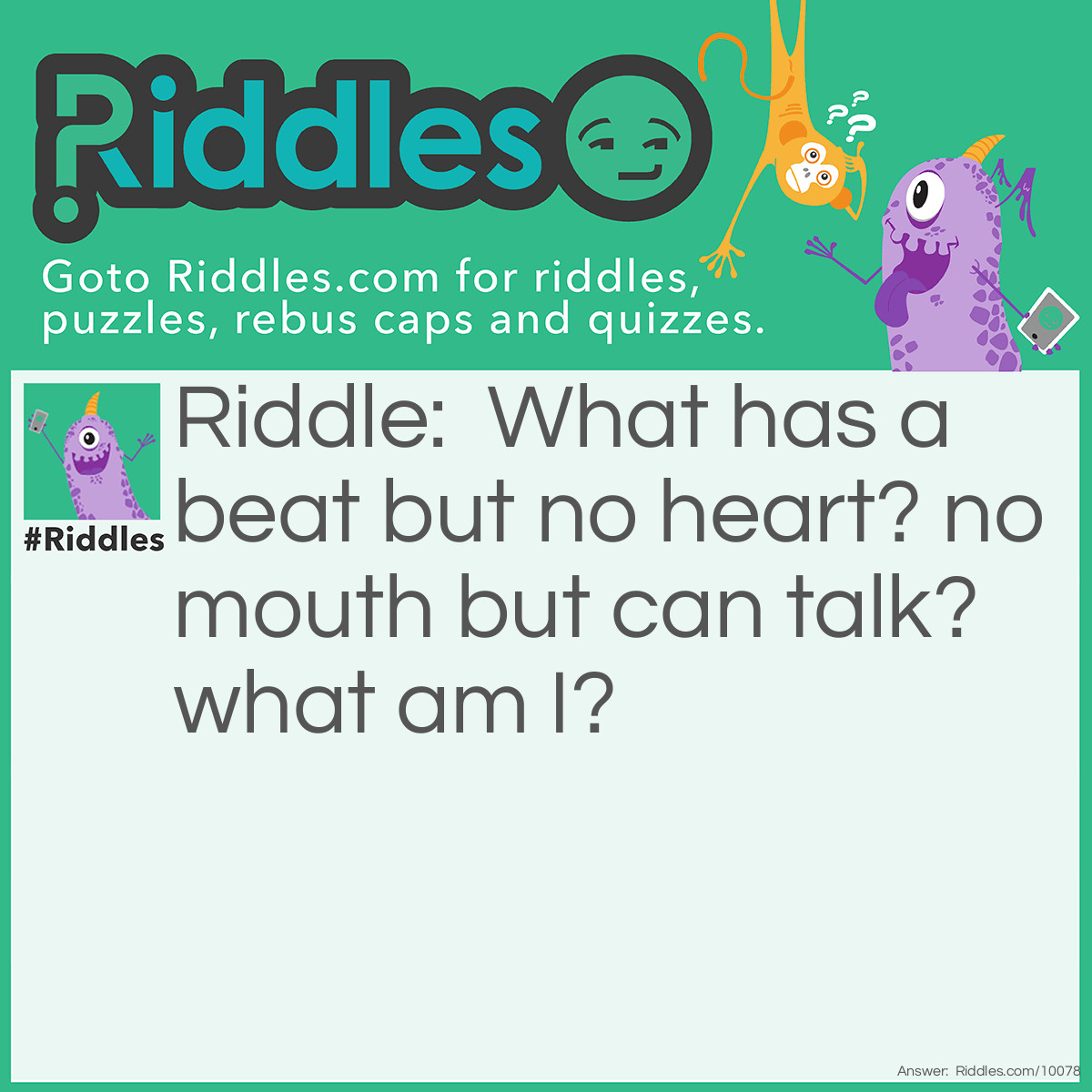 Riddle: What has a beat but no heart? no mouth but can talk? what am I? Answer: Speaker.